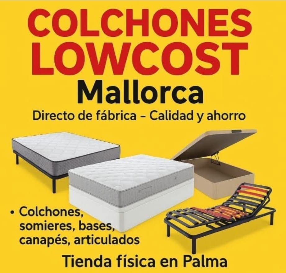 DIRECTO DE FABRICA CALIDAD Y AHORRO.PUEDE VISITARNOS EN NUESTRA TIENDA FISICA COLCHONES LOW COST MALLORCA EN PALMA .
C/ Francesc Martí i Mora, 12
07011 - Palma (Mallorca).
COLCHONES, SOMIERES, BASES, CANAPES, ARTICULADOS...